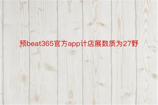 预beat365官方app计店展数质为27野