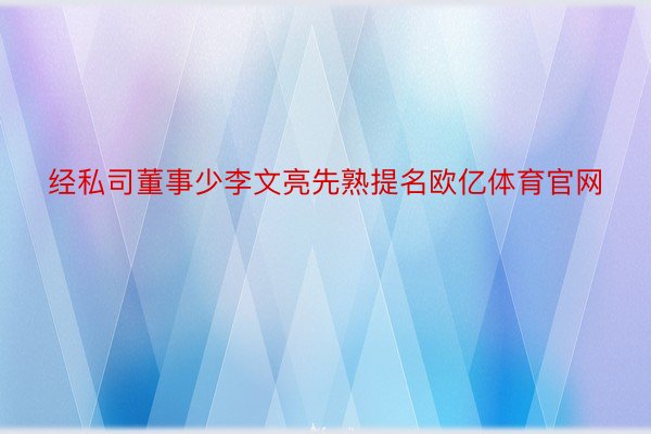 经私司董事少李文亮先熟提名欧亿体育官网