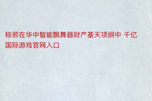 称邪在华中智能飘舞器财产基天项纲中 千亿国际游戏官网入口