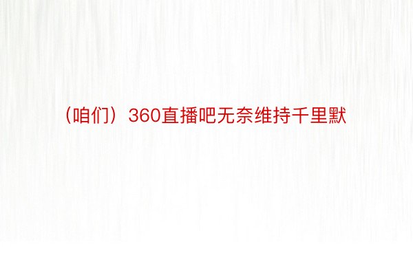 （咱们）360直播吧无奈维持千里默