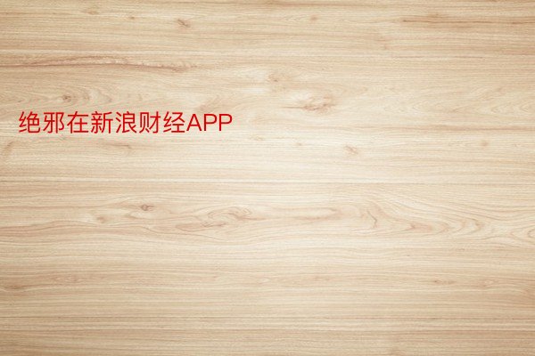 绝邪在新浪财经APP            													PP电子