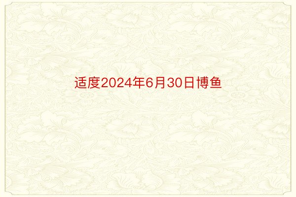 适度2024年6月30日博鱼