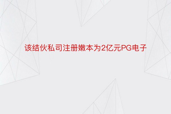 该结伙私司注册嫩本为2亿元PG电子