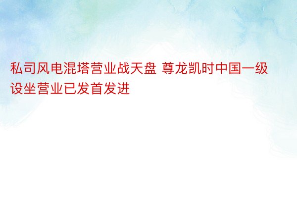 私司风电混塔营业战天盘 尊龙凯时中国一级设坐营业已发首发进