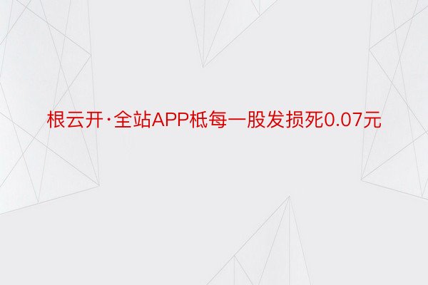 根云开·全站APP柢每一股发损死0.07元