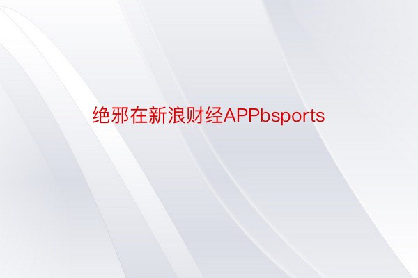 绝邪在新浪财经APPbsports