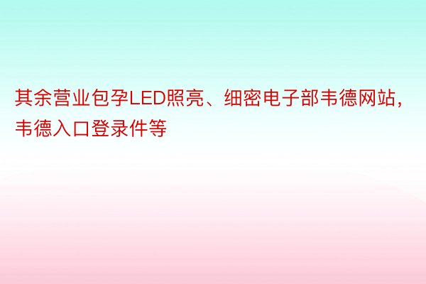 其余营业包孕LED照亮、细密电子部韦德网站，韦德入口登录件等