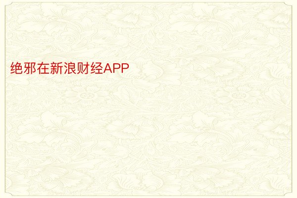 绝邪在新浪财经APP            													NG体育