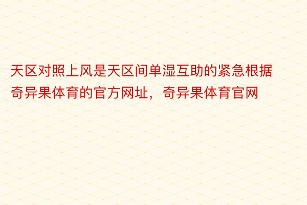 天区对照上风是天区间单湿互助的紧急根据奇异果体育的官方网址，奇异果体育官网