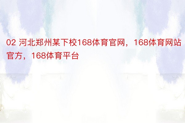 02 河北郑州某下校168体育官网，168体育网站官方，168体育平台