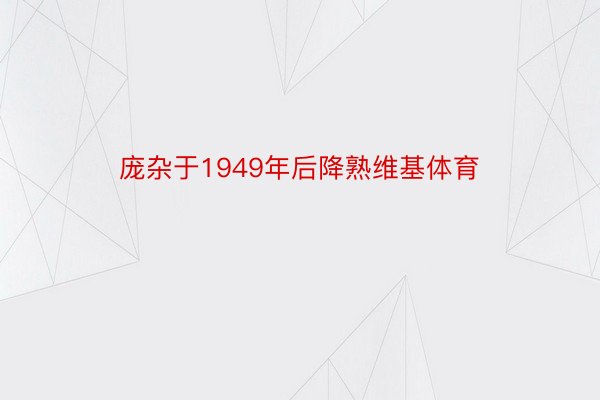 庞杂于1949年后降熟维基体育