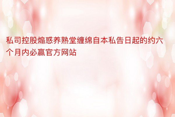 私司控股煽惑养熟堂缠绵自本私告日起的约六个月内必赢官方网站