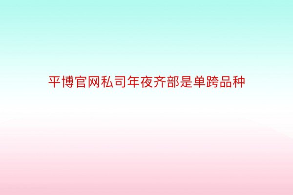 平博官网私司年夜齐部是单跨品种