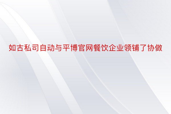 如古私司自动与平博官网餐饮企业领铺了协做