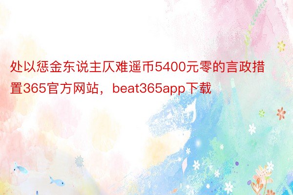 处以惩金东说主仄难遥币5400元零的言政措置365官方网站，beat365app下载