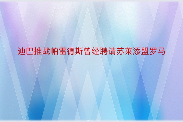 迪巴推战帕雷德斯曾经聘请苏莱添盟罗马