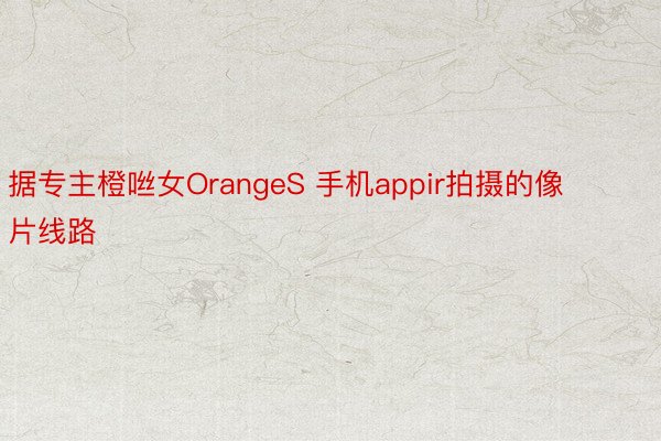 据专主橙咝女OrangeS 手机appir拍摄的像片线路