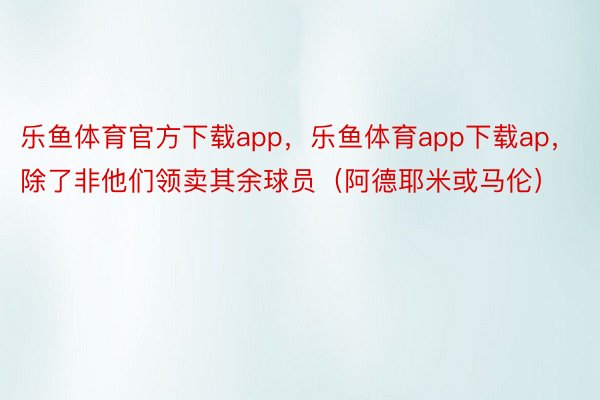 乐鱼体育官方下载app，乐鱼体育app下载ap，除了非他们领卖其余球员（阿德耶米或马伦）