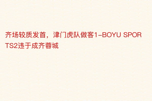 齐场较质发首，津门虎队做客1-BOYU SPORTS2违于成齐蓉城