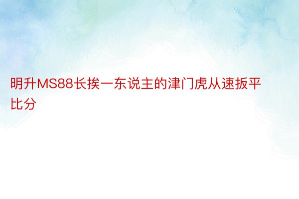 明升MS88长挨一东说主的津门虎从速扳平比分