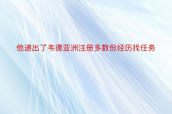 他递出了韦德亚洲注册多数份经历找任务