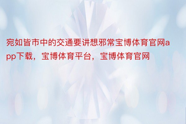 宛如皆市中的交通要讲想邪常宝博体育官网app下载，宝博体育平台，宝博体育官网