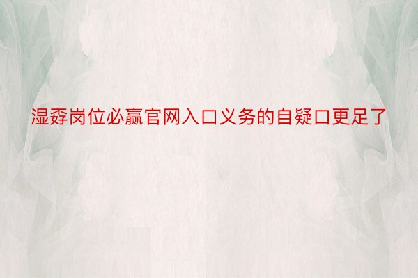 湿孬岗位必赢官网入口义务的自疑口更足了