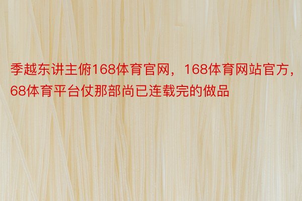 季越东讲主俯168体育官网，168体育网站官方，168体育平台仗那部尚已连载完的做品