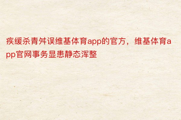 疾缓杀青舛误维基体育app的官方，维基体育app官网事务显患静态浑整