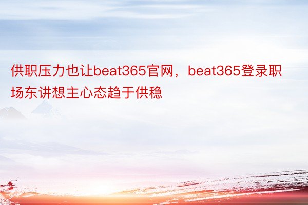 供职压力也让beat365官网，beat365登录职场东讲想主心态趋于供稳