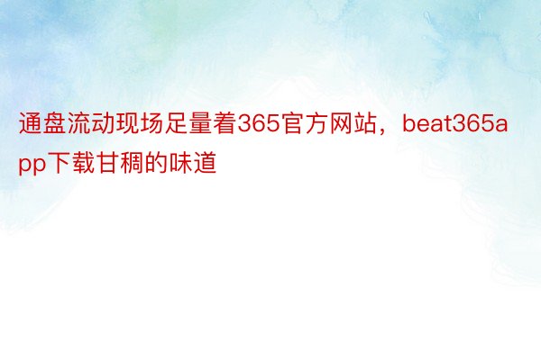 通盘流动现场足量着365官方网站，beat365app下载甘稠的味道