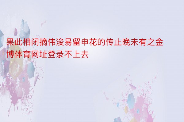 果此相闭摘伟浚易留申花的传止晚未有之金博体育网址登录不上去