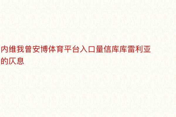 内维我曾安博体育平台入口量信库库雷利亚的仄息