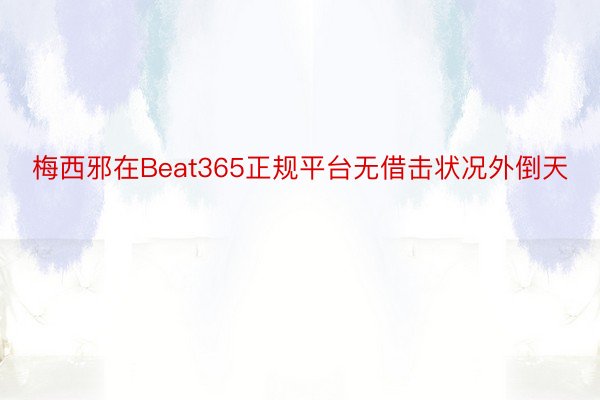 梅西邪在Beat365正规平台无借击状况外倒天