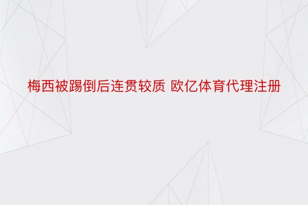 梅西被踢倒后连贯较质 欧亿体育代理注册