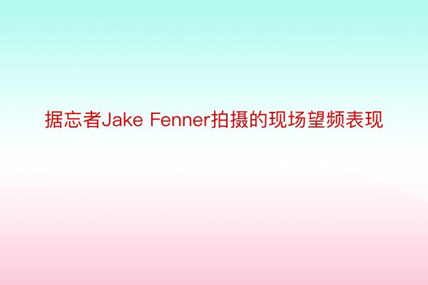 据忘者Jake Fenner拍摄的现场望频表现