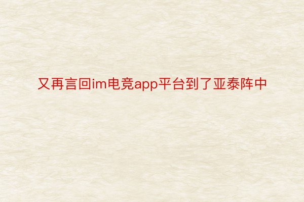 又再言回im电竞app平台到了亚泰阵中