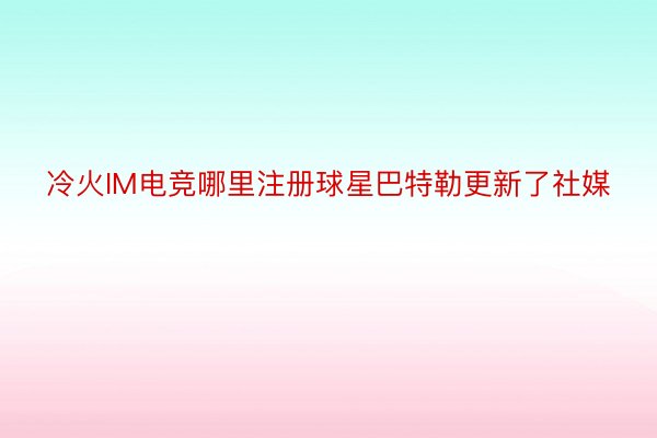 冷火IM电竞哪里注册球星巴特勒更新了社媒