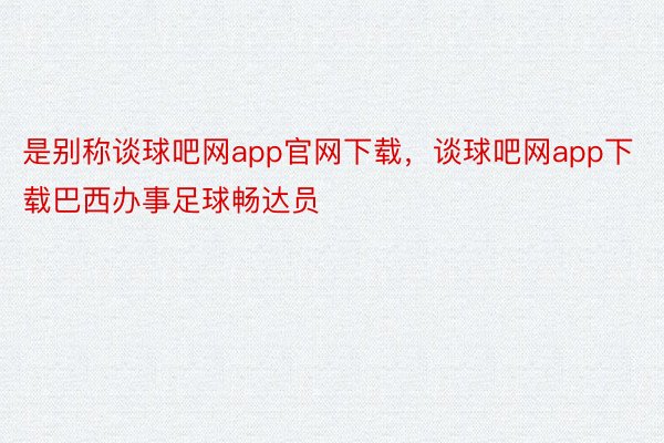 是别称谈球吧网app官网下载，谈球吧网app下载巴西办事足球畅达员