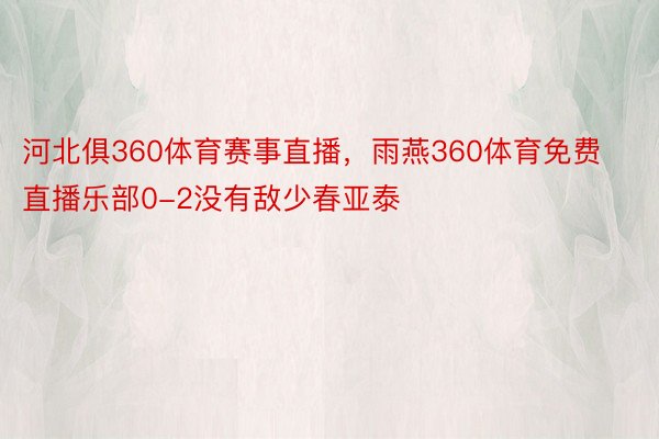 河北俱360体育赛事直播，雨燕360体育免费直播乐部0-2没有敌少春亚泰