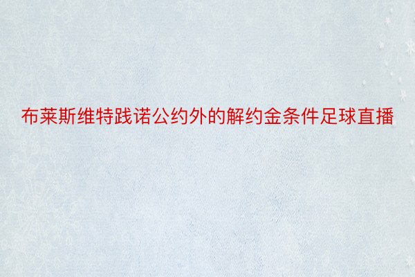 布莱斯维特践诺公约外的解约金条件足球直播