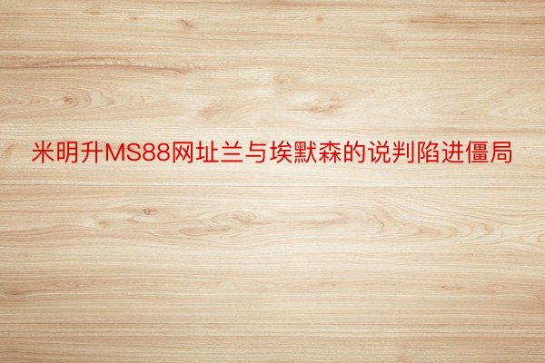 米明升MS88网址兰与埃默森的说判陷进僵局