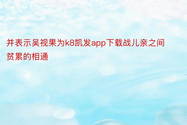 并表示吴视果为k8凯发app下载战儿亲之间贫累的相通