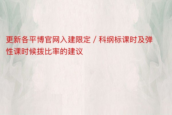 更新各平博官网入建限定／科纲标课时及弹性课时候拨比率的建议