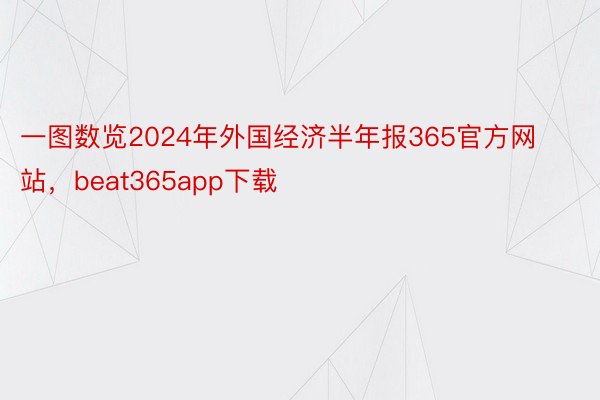 一图数览2024年外国经济半年报365官方网站，beat365app下载