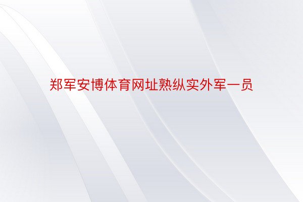 郑军安博体育网址熟纵实外军一员