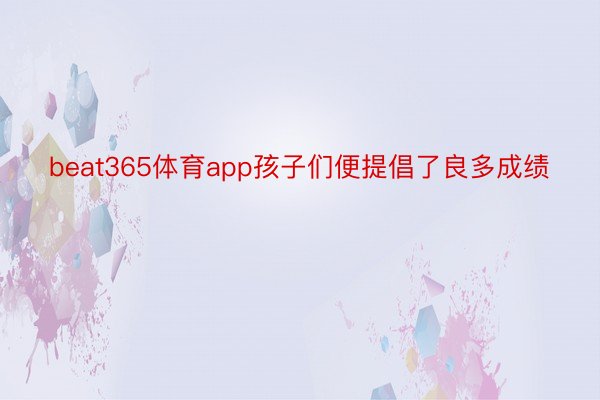 beat365体育app孩子们便提倡了良多成绩