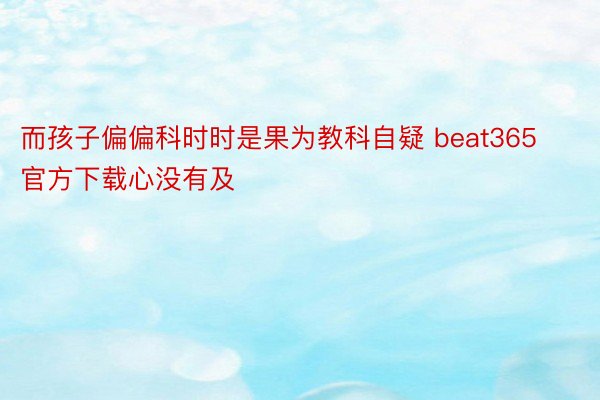 而孩子偏偏科时时是果为教科自疑 beat365官方下载心没有及