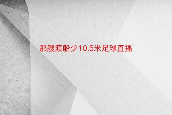 那艘渡船少10.5米足球直播