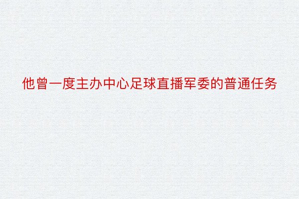 他曾一度主办中心足球直播军委的普通任务